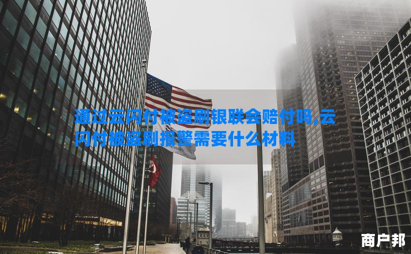 通过云闪付被盗刷银联会赔付吗,云闪付被盗刷报警需要什么材料