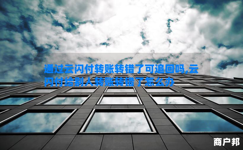 通过云闪付转账转错了可追回吗,云闪付给别人转账转错了怎么办