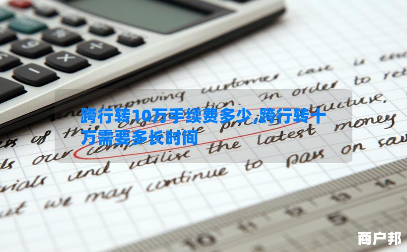 跨行转10万手续费多少,跨行转十万需要多长时间