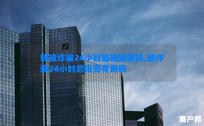 钱被诈骗24小时能被追回吗,被诈骗24小时后报警有用吗