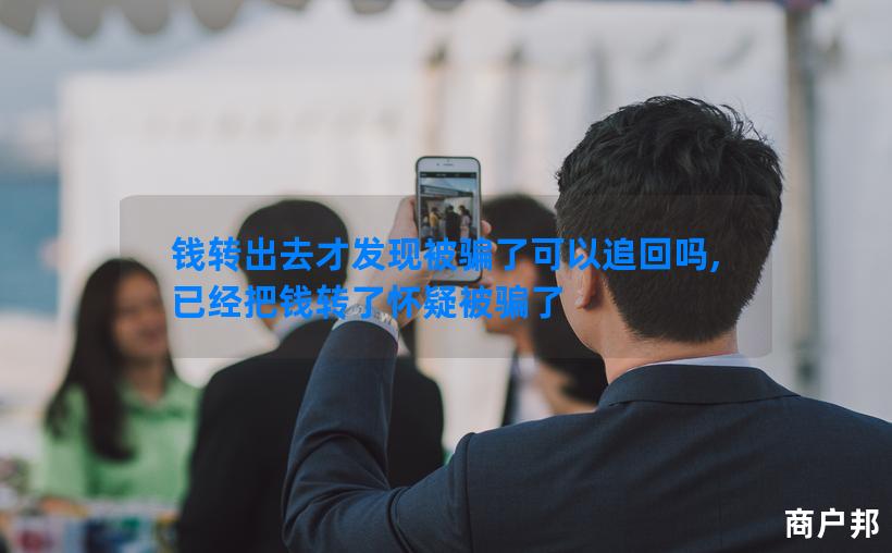 钱转出去才发现被骗了可以追回吗,已经把钱转了怀疑被骗了