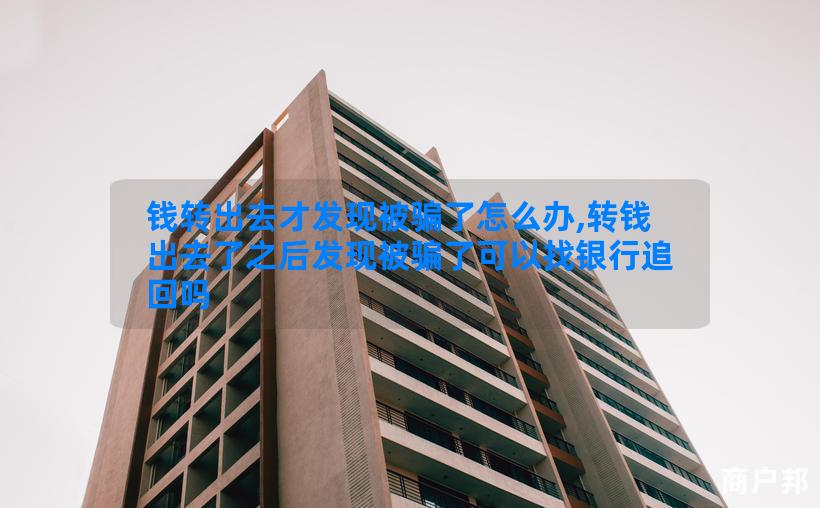 钱转出去才发现被骗了怎么办,转钱出去了之后发现被骗了可以找银行追回吗