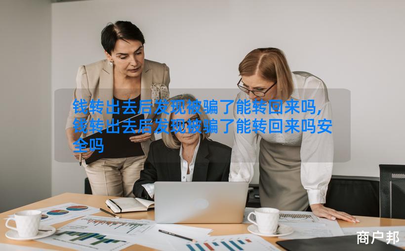 钱转出去后发现被骗了能转回来吗,钱转出去后发现被骗了能转回来吗安全吗