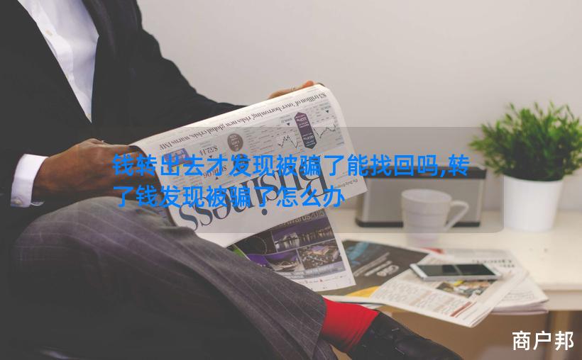 钱转出去才发现被骗了能找回吗,转了钱发现被骗了怎么办