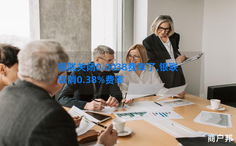 银联关闭0.0038费率了,银联取消0.38%费率