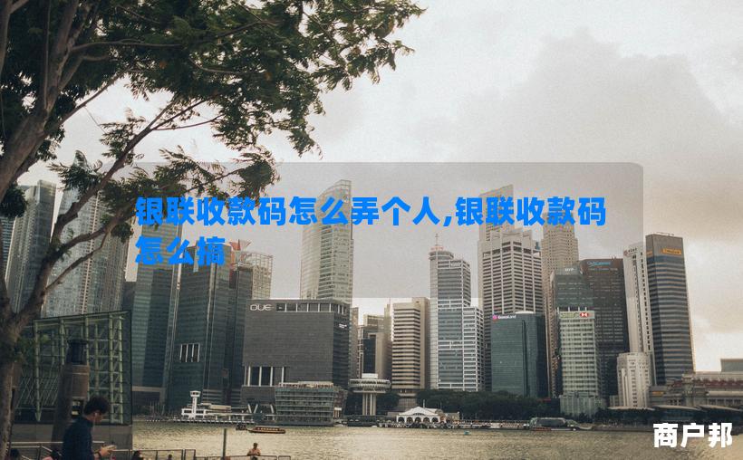 银联收款码怎么弄个人,银联收款码怎么搞