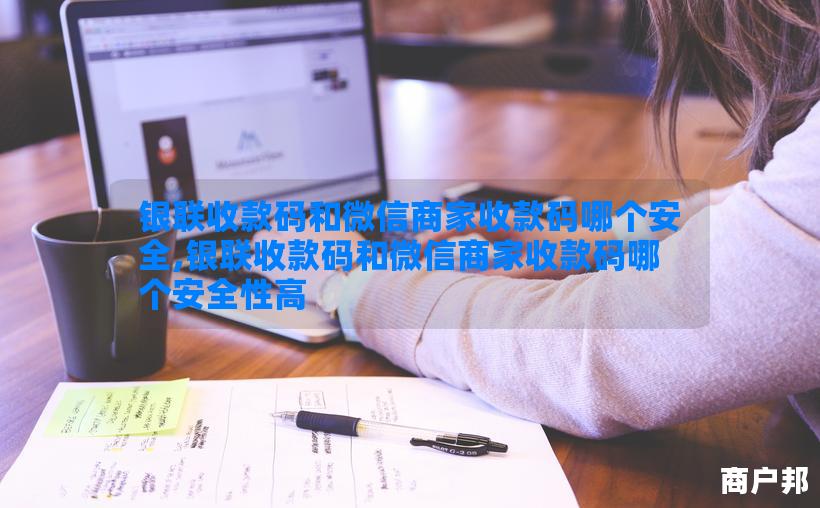 银联收款码和微信商家收款码哪个安全,银联收款码和微信商家收款码哪个安全性高