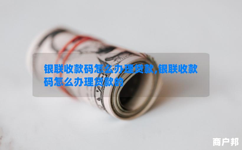 银联收款码怎么办理贷款,银联收款码怎么办理贷款的
