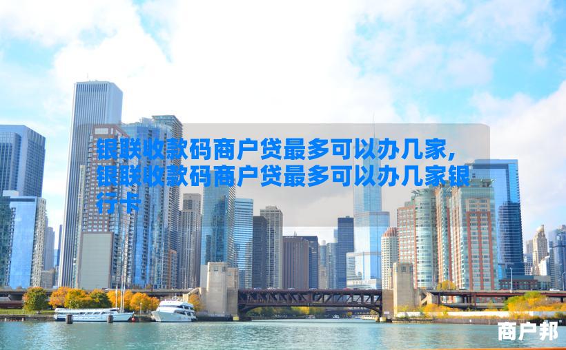 银联收款码商户贷最多可以办几家,银联收款码商户贷最多可以办几家银行卡