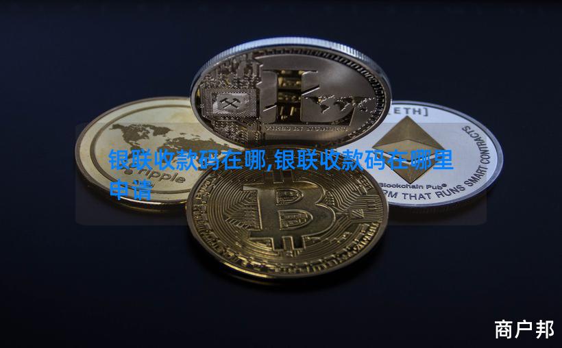 银联收款码在哪,银联收款码在哪里申请