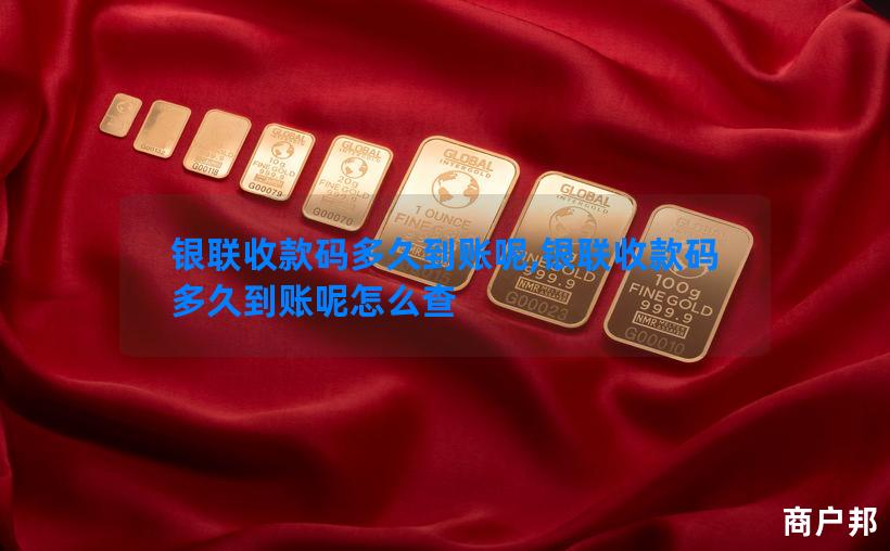 银联收款码多久到账呢,银联收款码多久到账呢怎么查