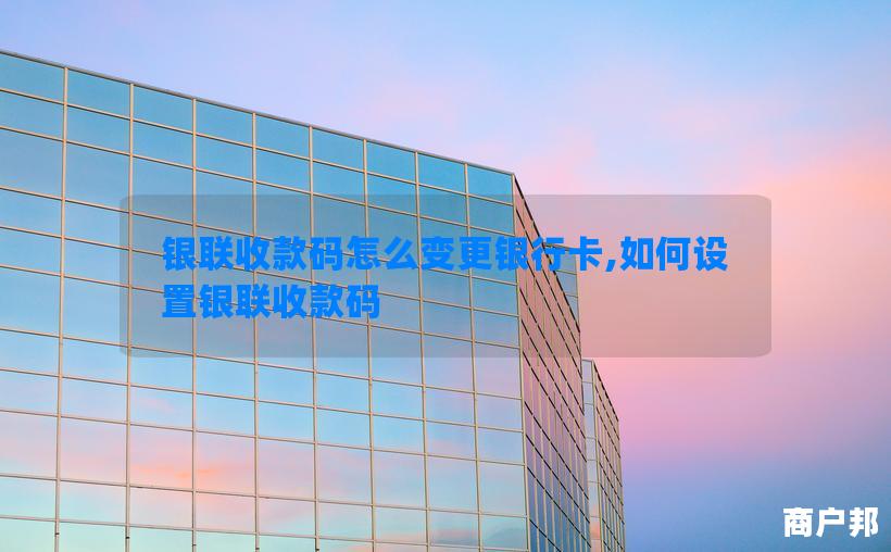 银联收款码怎么变更银行卡,如何设置银联收款码