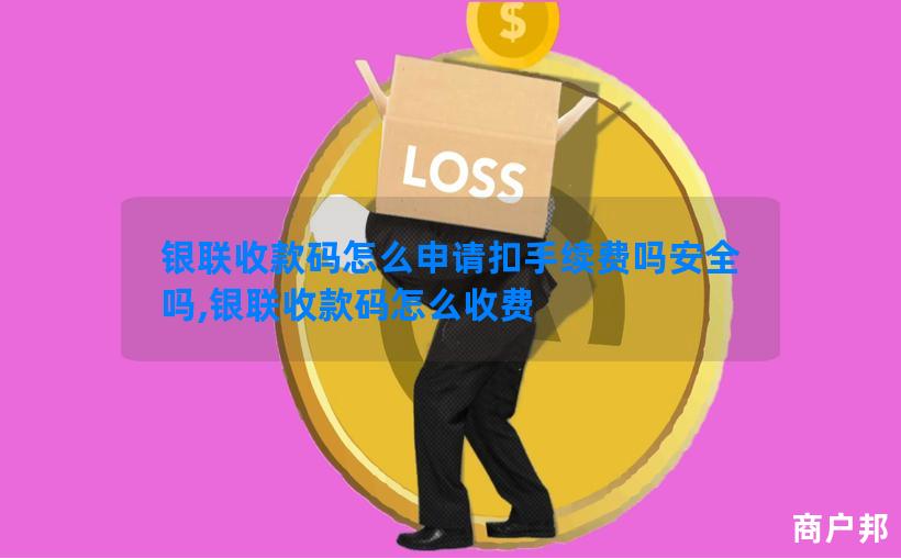 银联收款码怎么申请扣手续费吗安全吗,银联收款码怎么收费