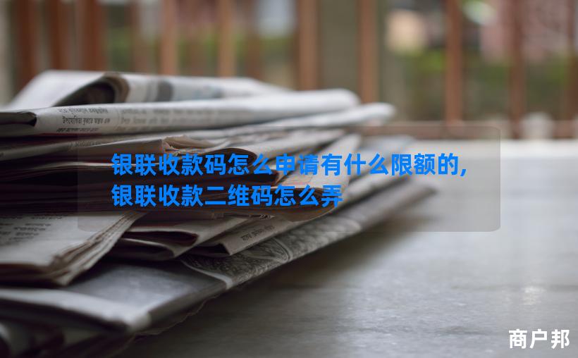 银联收款码怎么申请有什么限额的,银联收款二维码怎么弄