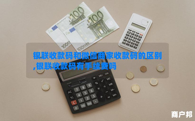 银联收款码和微信商家收款码的区别,银联收款码有手续费吗