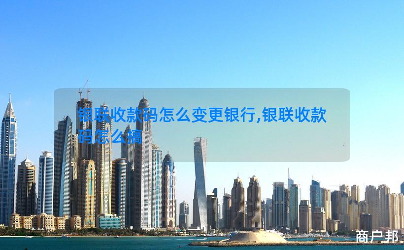 银联收款码怎么变更银行,银联收款码怎么搞