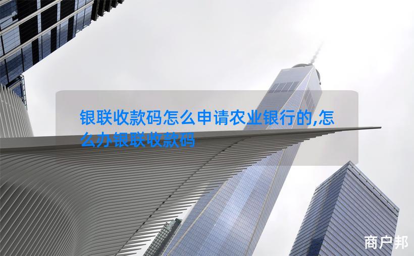 银联收款码怎么申请农业银行的,怎么办银联收款码