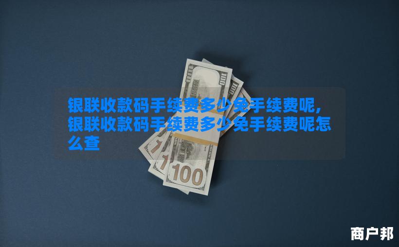 银联收款码手续费多少免手续费呢,银联收款码手续费多少免手续费呢怎么查