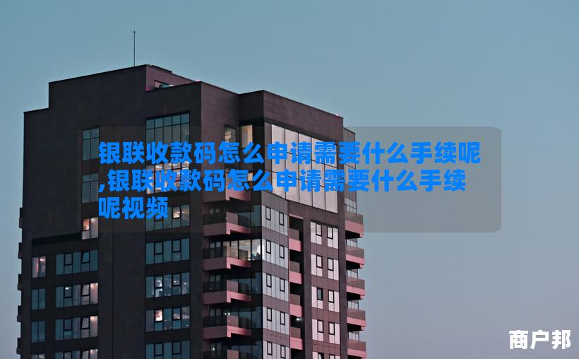 银联收款码怎么申请需要什么手续呢,银联收款码怎么申请需要什么手续呢视频