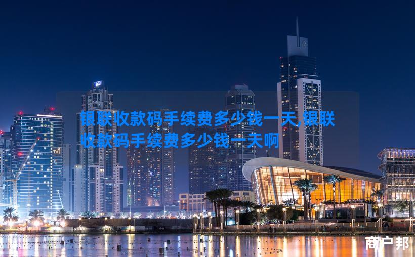 银联收款码手续费多少钱一天,银联收款码手续费多少钱一天啊