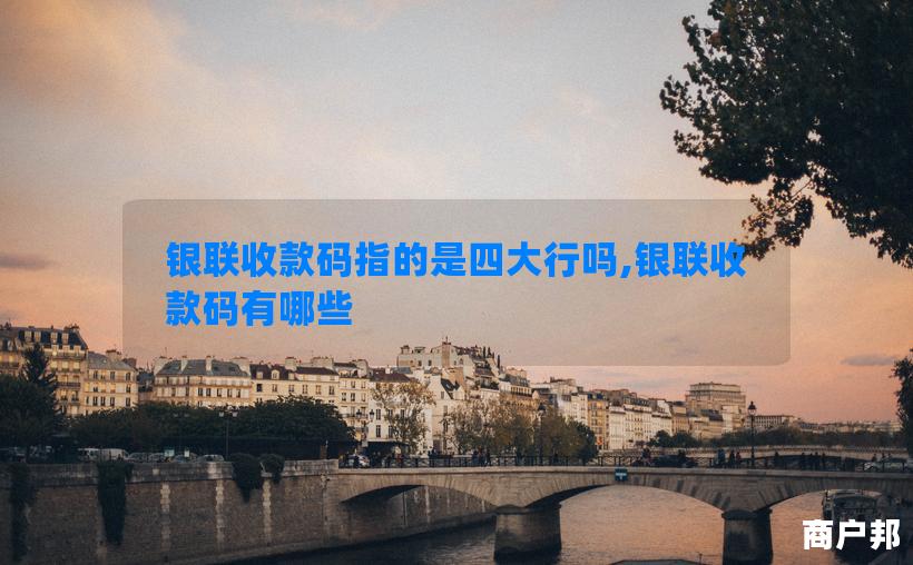 银联收款码指的是四大行吗,银联收款码有哪些