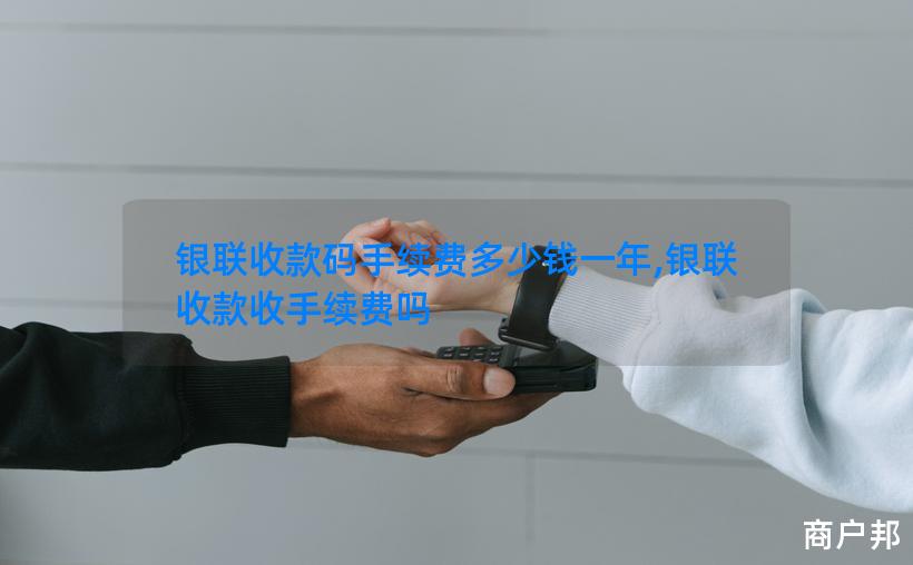 银联收款码手续费多少钱一年,银联收款收手续费吗
