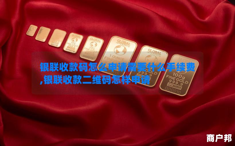 银联收款码怎么申请需要什么手续费,银联收款二维码怎样申请