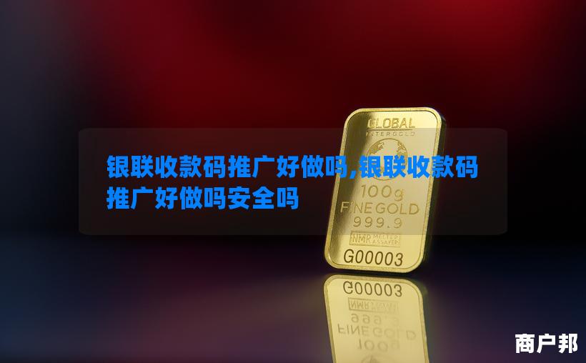 银联收款码推广好做吗,银联收款码推广好做吗安全吗