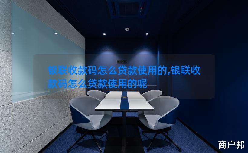 银联收款码怎么贷款使用的,银联收款码怎么贷款使用的呢