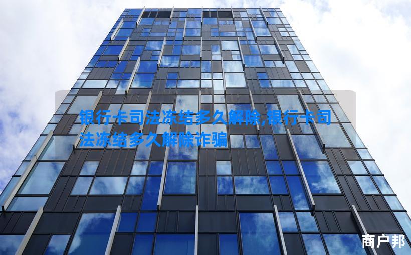 银行卡司法冻结多久解除,银行卡司法冻结多久解除诈骗