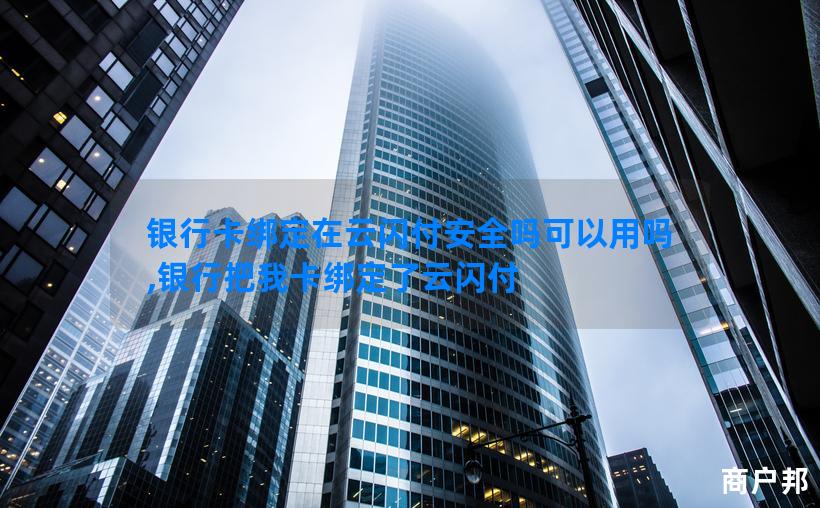 银行卡绑定在云闪付安全吗可以用吗,银行把我卡绑定了云闪付