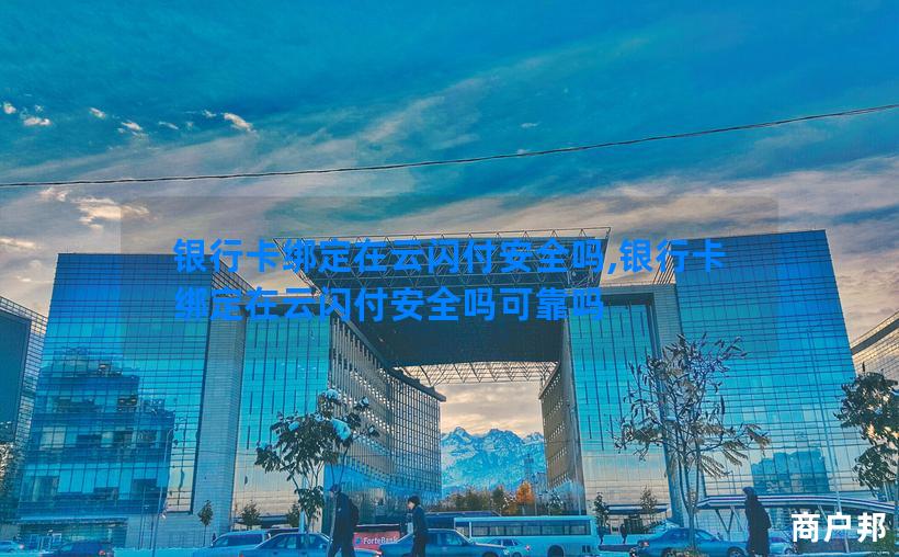 银行卡绑定在云闪付安全吗,银行卡绑定在云闪付安全吗可靠吗
