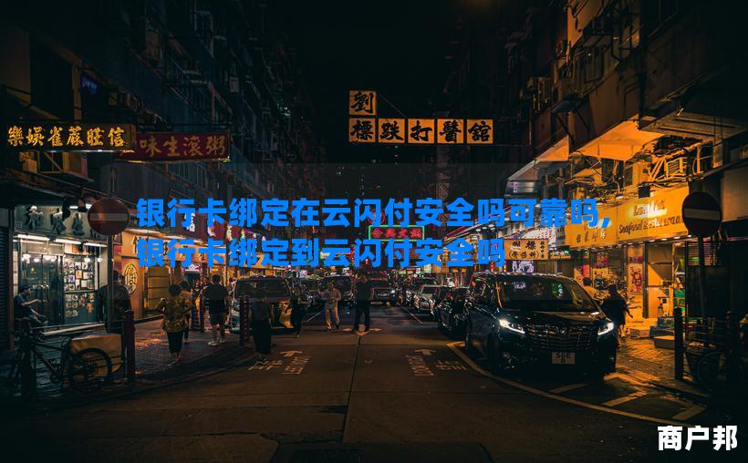 银行卡绑定在云闪付安全吗可靠吗,银行卡绑定到云闪付安全吗