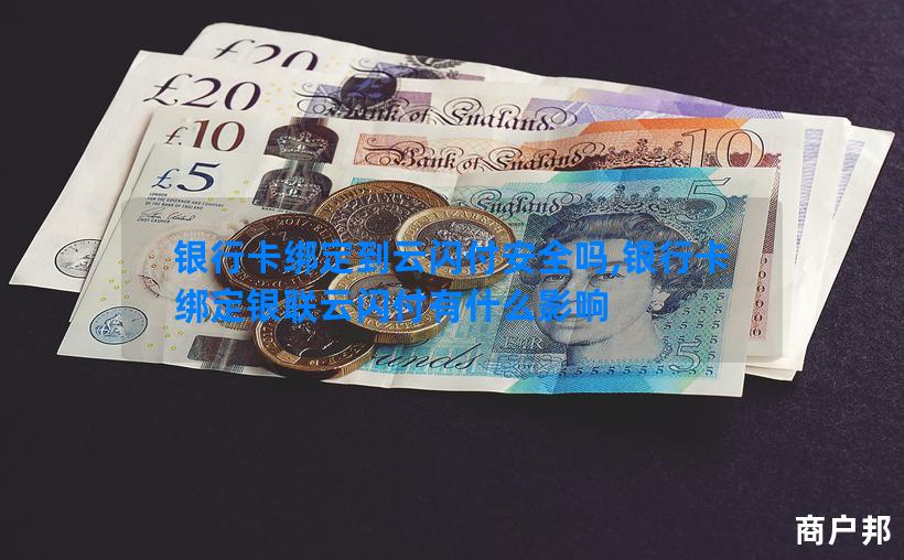 银行卡绑定到云闪付安全吗,银行卡绑定银联云闪付有什么影响