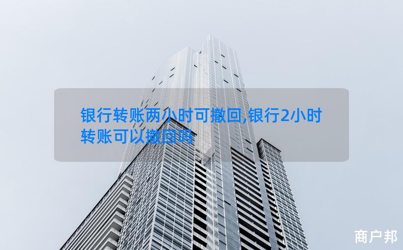 银行转账两小时可撤回,银行2小时转账可以撤回吗