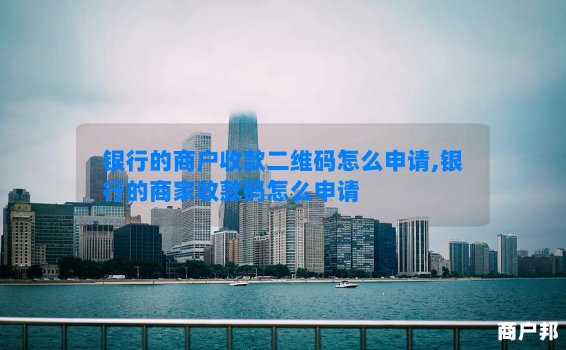 银行的商户收款二维码怎么申请,银行的商家收款码怎么申请