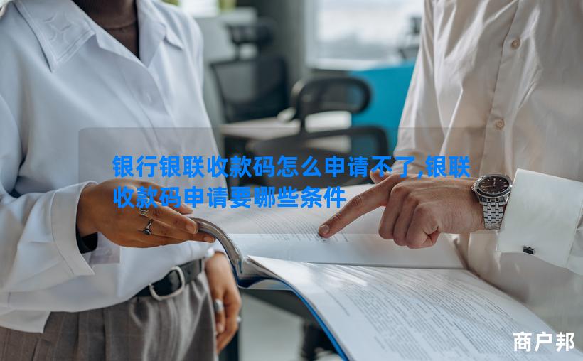 银行银联收款码怎么申请不了,银联收款码申请要哪些条件