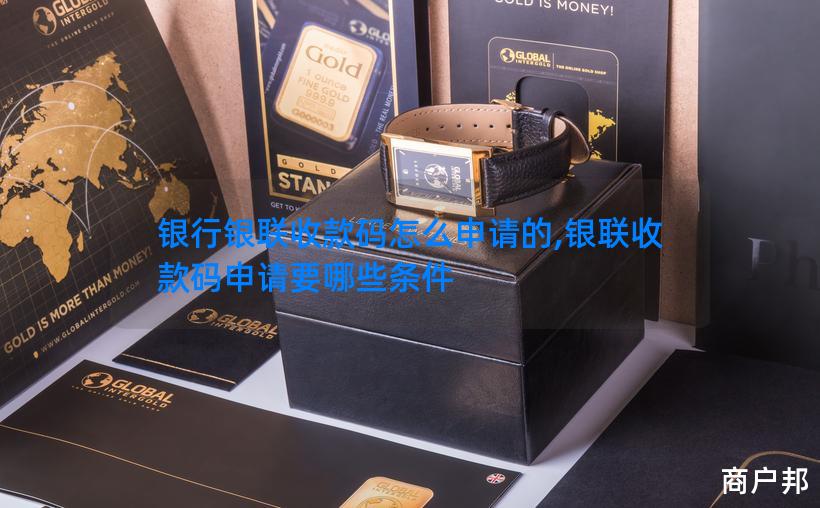 银行银联收款码怎么申请的,银联收款码申请要哪些条件
