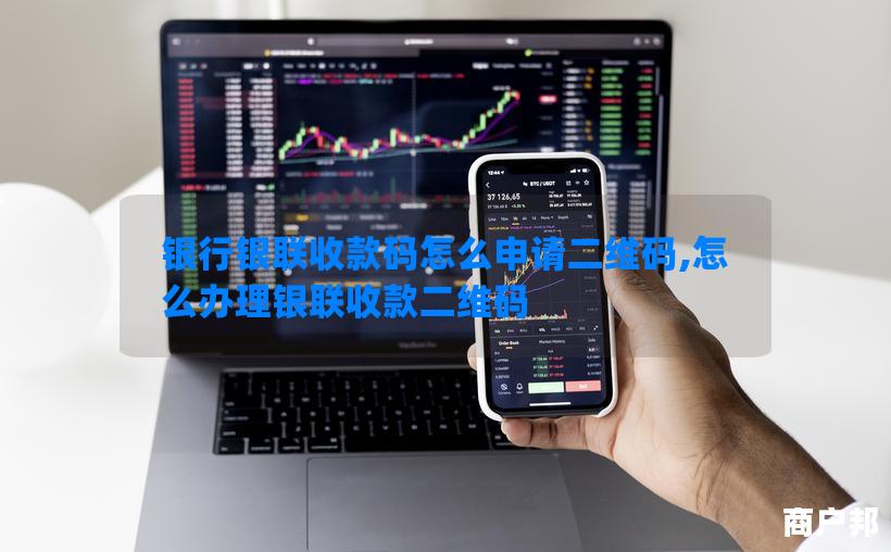 银行银联收款码怎么申请二维码,怎么办理银联收款二维码