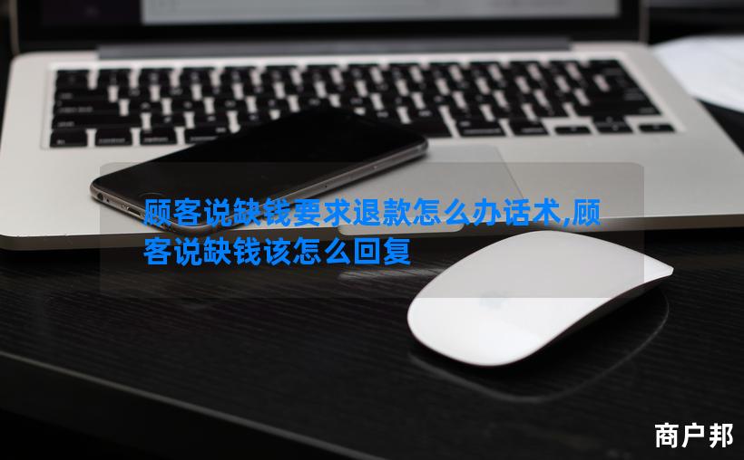 顾客说缺钱要求退款怎么办话术,顾客说缺钱该怎么回复