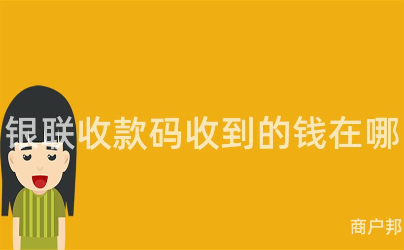 银联收款码收到的钱在哪