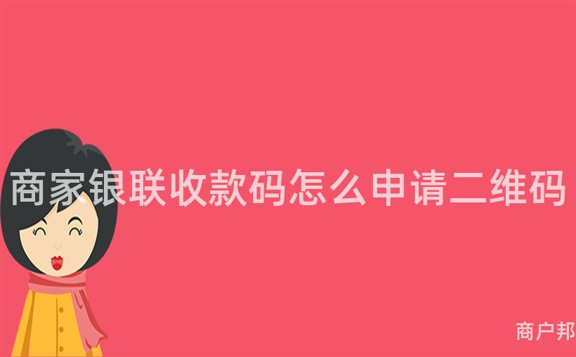 商家银联收款码怎么申请二维码