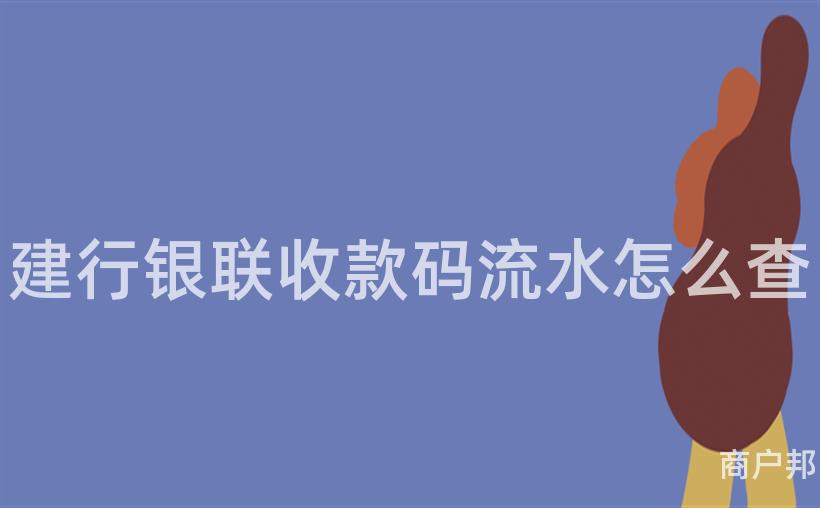 建行银联收款码流水怎么查