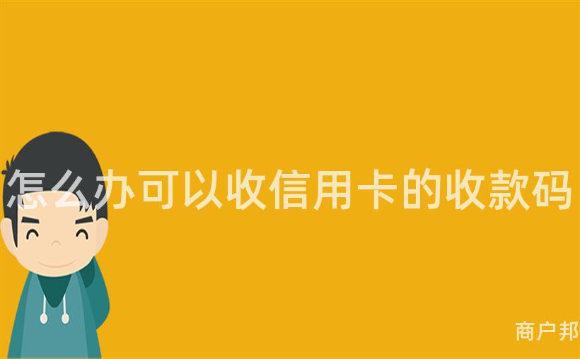 怎么办可以收信用卡的收款码