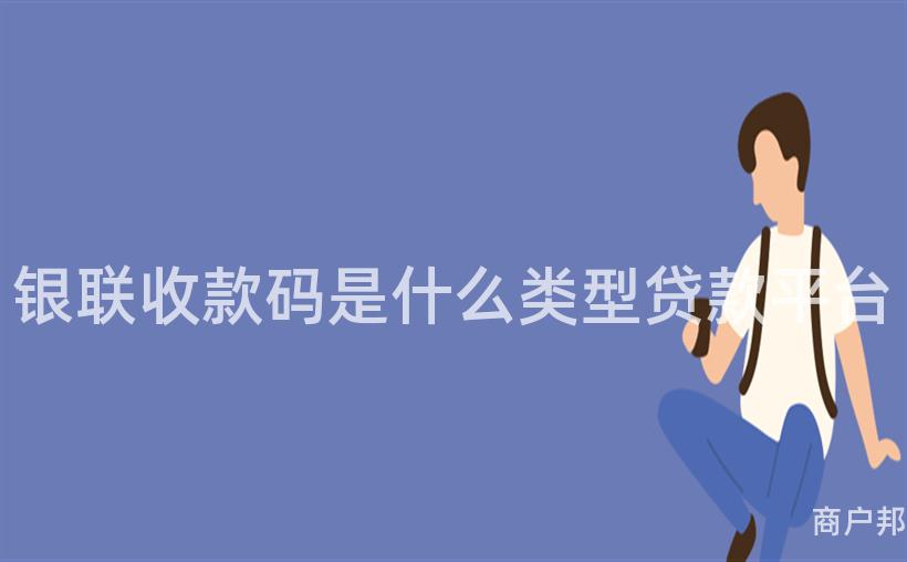 银联收款码是什么类型贷款平台