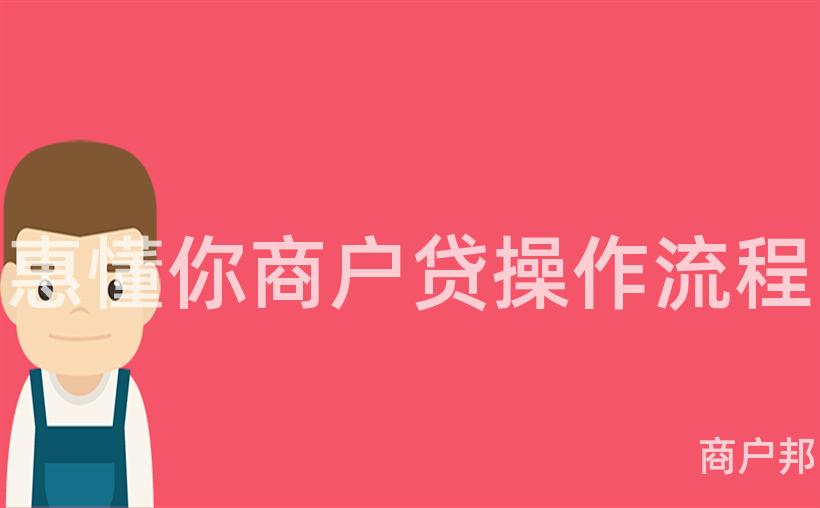 惠懂你商户贷操作流程