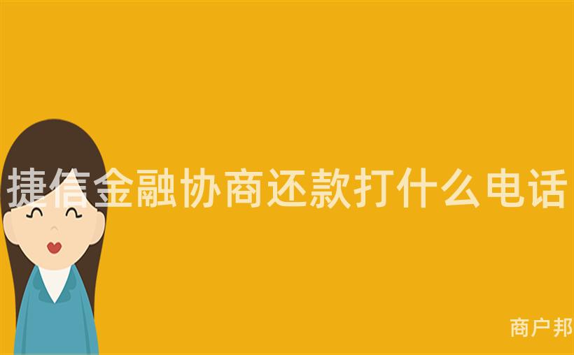 捷信金融协商还款打什么电话
