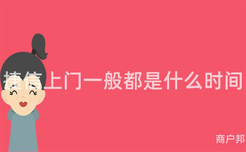 捷信上门一般都是什么时间