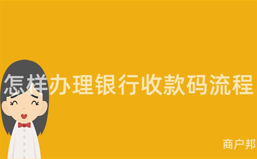 怎样办理银行收款码流程