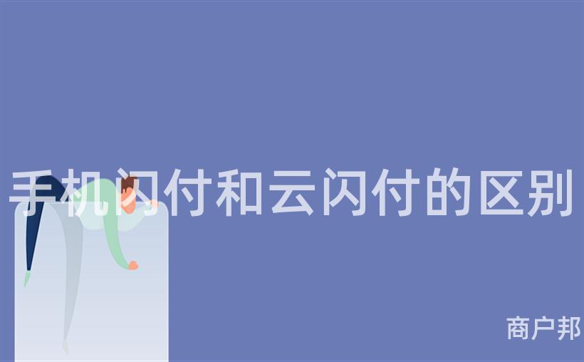 手机闪付和云闪付的区别